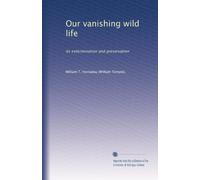 Our vanishing wild life: its extermination and preservation: Volume 1
