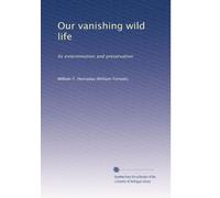 Our vanishing wild life: Its extermination and preservation: Volume 2