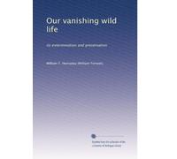 Our vanishing wild life: its extermination and preservation: Volume 3