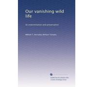 Our vanishing wild life: Its extermination and preservation: Volume 4