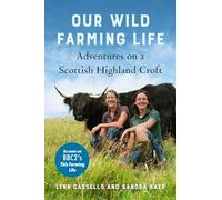 Our Wild Farming Life: Adventures on a Scottish Highland Croft