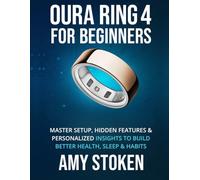 Oura Ring 4 for Beginners: Master Setup, Hidden Features & Personalized Insights to Build Better Health, Sleep & Habits