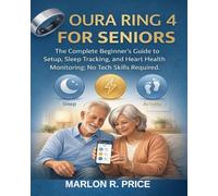 OURA RING 4 FOR SENIORS: The Complete Beginner's Guide to Setup, Sleep Tracking, and Heart Health Monitoring; No Tech Skills Required.
