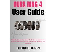 Oura Ring 4 User Guide: A Simple Step-by-Step manual for Beginners, Seniors, and Women Maximize your device for Health, Wellness, and Recovery