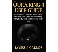Oura Ring 4 User Guide: Turn Data Into Real-Life Results and Transform Your Sleep, Energy, and Well-Being with Step-by-Step Guidance for a Better You