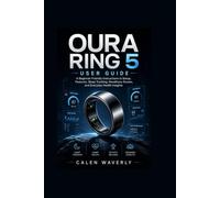 Oura Ring 5 User guide: A Beginner-Friendly Instructions to Setup, Features, Sleep Tracking, Readiness Scores, and Everyday Health Insights