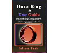 Oura Ring 5 User Guide: Master Health Tracking, Fitness Optimization, Sleep Improvement, Recovery Monitoring, and Everyday Wellness with Clear Step-by-Step Instructions