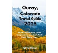 Ouray Colorado Travel Guide 2025: Your Complete 2025 Travel Companion to Colorado’s Most Scenic Alpine Town (ULTIMATE TOURIST GUIDEBOOK)