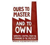 Ours to Master and to Own: Workers' Control from the Commune to the Present