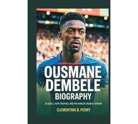ousmane dembele biography: 35 Goals, Four Trophies, and the World’s Highest Honour