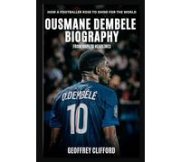 Ousmane Dembele Biography: From Hope to Headlines - How a Footballer Rose to Shine for the World