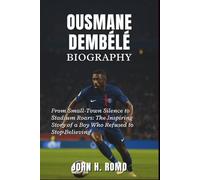 Ousmane Dembélé Biography: From Small-Town Silence to Stadium Roars: The Inspiring Story of a Boy Who Refused to Stop Believing