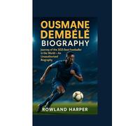 OUSMANE DEMBÉLÉ BIOGRAPHY : Journey of the 2025 Best Footballer in the World: An Unauthorized Biography