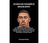 Ousmane Dembélé Biography: The Inspiring Life Story of Ousmane Dembélé: From World Cup Triumphs to FC Barcelona Glory, A Soccer Star’s Journey That Defines a Football Legend