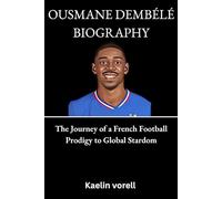 OUSMANE DEMBÉLÉ BIOGRAPHY: The Journey of a French Football Prodigy to Global Stardom