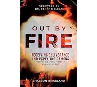 Out by Fire: Receiving Deliverance and Expelling Demons through the Power, Presence and Glory of God