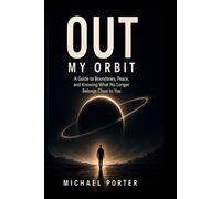 Out My Orbit: A Guide to Boundaries, Peace, and Knowing What No Longer Belongs Close to You