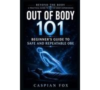 Out of Body 101: Beginner’s Guide to Safe and Repeatable OBE (Beyond the Body A Practical Guide to Out-of-Body Experiences)
