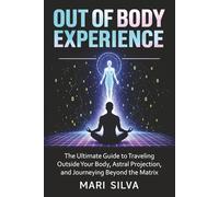 Out of Body Experience: The Ultimate Guide to Traveling Outside Your Body, Astral Projection, and Journeying Beyond the Matrix (Astral Travel and Dreams)
