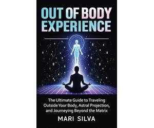 Out of Body Experience: The Ultimate Guide to Traveling Outside Your Body, Astral Projection, and Journeying Beyond the Matrix