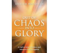 Out of Chaos into Glory: A Call to Arise, Awaken, and Advance God's Kingdom