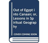 Out of Egypt into Canaan; or, Lessons in Spiritual Geography