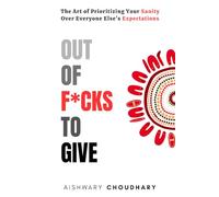 Out of F*cks to Give: The Art of Prioritizing Your Sanity Over Everyone Else’s Expectations