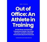 Out of Office: An Athlete in Training: 90-Day Fitness Journal for Busy Professionals to Reclaim Their Energy, Get Active, and Build a Sustainable Routine Beyond the Work Desk