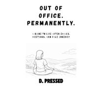 Out of Office. Permanently.: A Guide to Life after Emails, Meetings, and Fake Urgency (Humour for Those Over It)