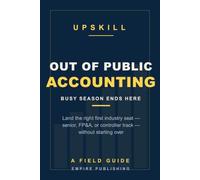 Out of Public Accounting: Land Your First Industry Job and Take Back Your Life - A Field Guide for Big 4 and Mid-Tier Accountants