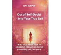 Out of Self-Doubt - Into Your True Self: In 10 clear steps back to emotional strength and inner grounding - at your pace.