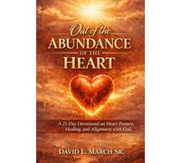 Out Of The Abundance Of The Heart: 21-Day Devotional: “Heart Posture - Aligning Your Heart with God”