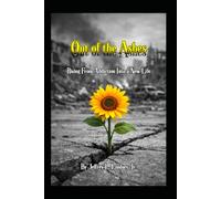 Out of the Ashes: Rising From Addiction into a Spirit Filled Life