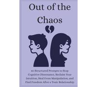 Out of the Chaos: 80 Structured Prompts to Stop Cognitive Dissonance, Reclaim Your Intuition, Heal From Manipulation, and Find Freedom After a Toxic Relationship