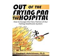 Out of the Frying Pan and Into the Hospital: How to Escape the Fiery Flames of Our Failing Healthcare System