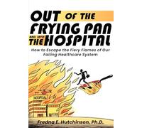 Out of the Frying Pan and Into the Hospital: How to Escape the Fiery Flames of Our Failing Healthcare System