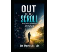 OUT OF THE SCROLL: How to Reclaim Your Attention, Calm and Real Life in an Always-On World