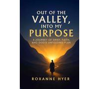 Out of the Valley, Into My Purpose: A Journey Of Grief, Faith, And God’s Unfolding Plan