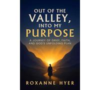 Out of the Valley, Into My Purpose: A Journey Of Grief, Faith, And God’s Unfolding Plan