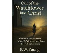 Out of the Watchtower into Christ: Guidance and Hope for Jehovah's Witnesses and those who walk beside them