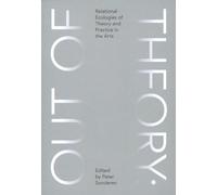 Out of Theory - Relational Ecologies of Theory and Practice in the Arts (ArtEZ Academia, 40)