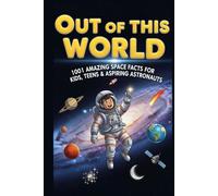 Out of This World: 1001 Amazing Space Facts for Kids, Teens & Aspiring Astronauts | Explore Planets, Moons, Stars, Black Holes & the Universe: A Fun & ... for Kids, Students, and Future Astronauts