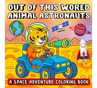Out of This World Animal Astronauts: A Space Adventure Coloring Book: Cute critters in rockets and stars-cosmic coloring for all ages. (Whimsy Escapes: A Calming Coloring Journey)
