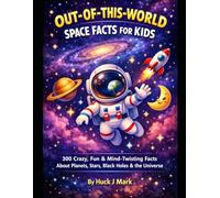 OUT-OF-THIS-WORLD SPACE FACTS FOR KIDS: 300 Crazy, Fun & Mind-Twisting Facts About Planets, Stars, Black Holes & the Universe