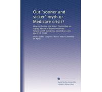 Out "sooner and sicker" myth or Medicare crisis?: Hearing before the Select Committee on Aging, House of Representatives, Ninety-ninth Congress, second session, April 10, 1986