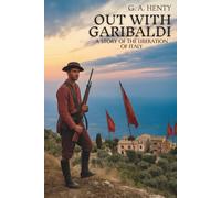 Out with Garibaldi: A Story of the Liberation of Italy: A Soldier’s Tale of Liberty and Bravery (Annotated)