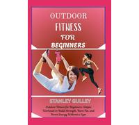 OUTDOOR FITNESS FOR BEGINNERS: Outdoor Fitness for Beginners: Simple Workouts to Build Strength, Burn Fat, and Boost Energy Without a Gym