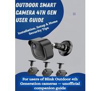 Outdoor Smart Camera 4th Gen User Guide: Installation, Setup & Home Security Tips For users of Blink Outdoor 4th Generation cameras - unofficial companion guide