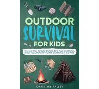 Outdoor Survival For Kids: Discover How to Build Shelters, Find Food and Water, Start Fires, Perform First Aid, and Thrive in the Wild