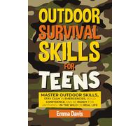 Outdoor Survival Skills For Teens: Master Outdoor Skills, Stay Calm In Emergencies, Build Confidence And Be Ready For Anything-in The Wild Or Real Life